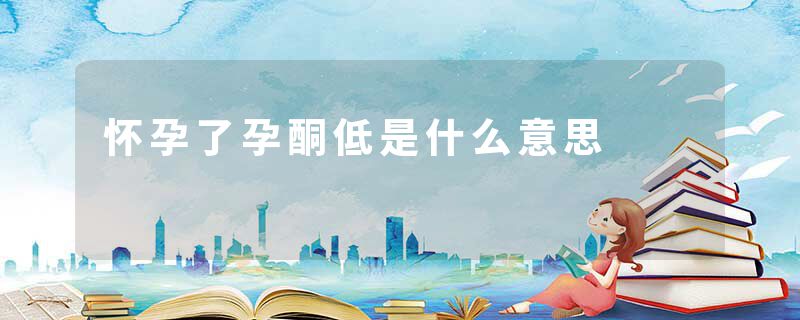 怀孕了孕酮低是什么意思