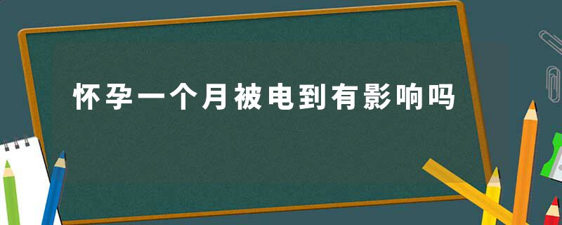 怀孕一个月被电到有影响吗