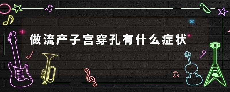 做流产子宫穿孔有什么症状