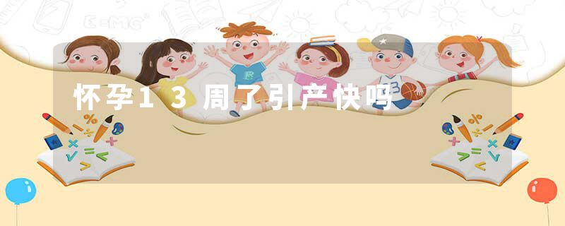 怀孕13周了引产快吗