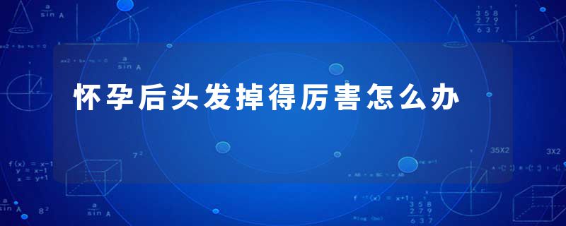 怀孕后头发掉得厉害怎么办