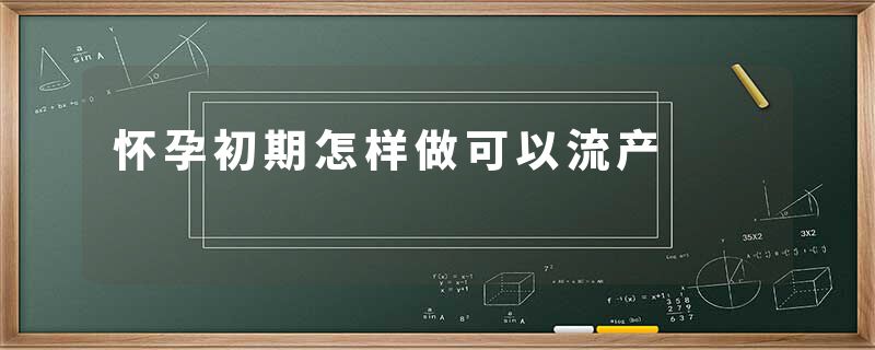 怀孕初期怎样做可以流产