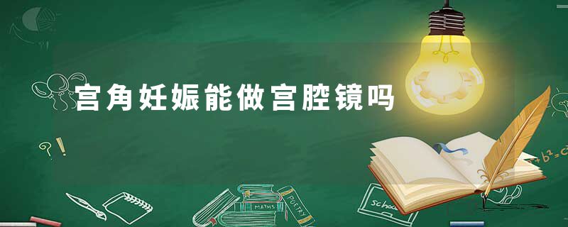 宫角妊娠能做宫腔镜吗