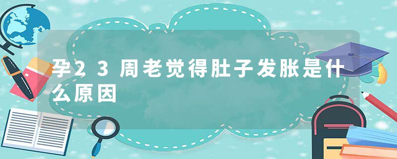孕23周老觉得肚子发胀是什么原因