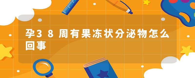 孕38周有果冻状分泌物怎么回事