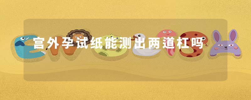 宫外孕试纸能测出两道杠吗