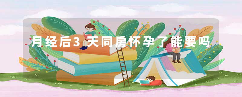 月经后3天同房怀孕了能要吗