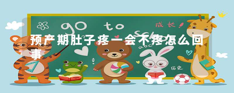 预产期肚子疼一会不疼怎么回事