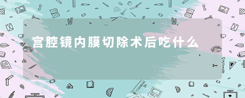 宫腔镜内膜切除术后吃什么