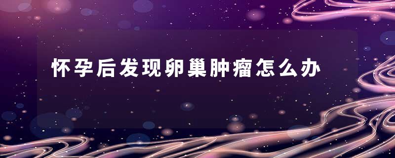 怀孕后发现卵巢肿瘤怎么办