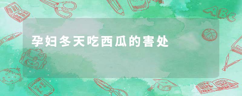 孕妇冬天吃西瓜的害处