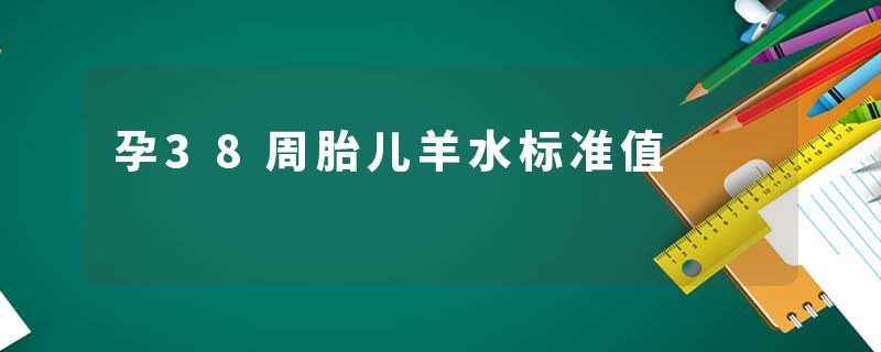 孕38周胎儿羊水标准值