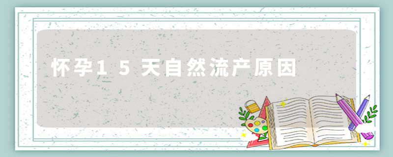 怀孕15天自然流产原因