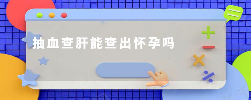 抽血查肝能查出怀孕吗