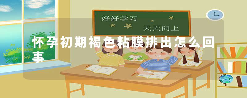 怀孕初期褐色粘膜排出怎么回事