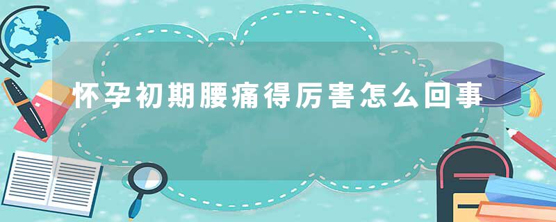 怀孕初期腰痛得厉害怎么回事