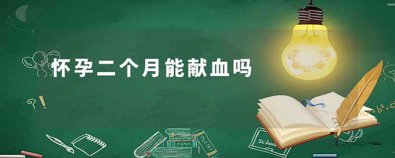 怀孕二个月能献血吗