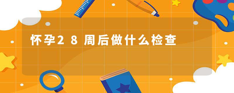 怀孕28周后做什么检查