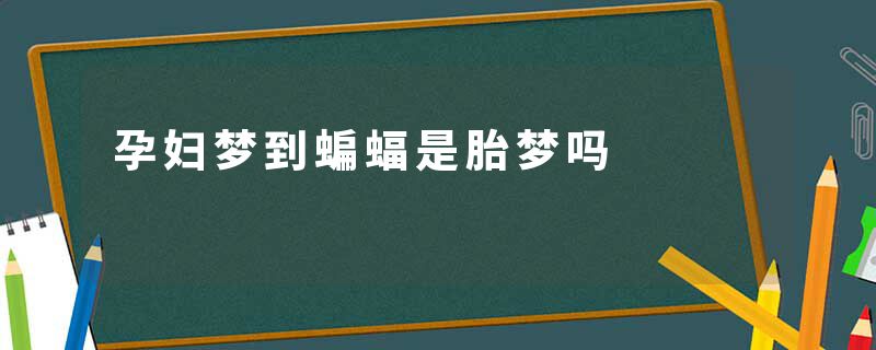 孕妇梦到蝙蝠是胎梦吗