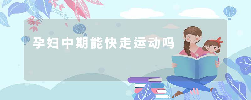 孕妇中期能快走运动吗