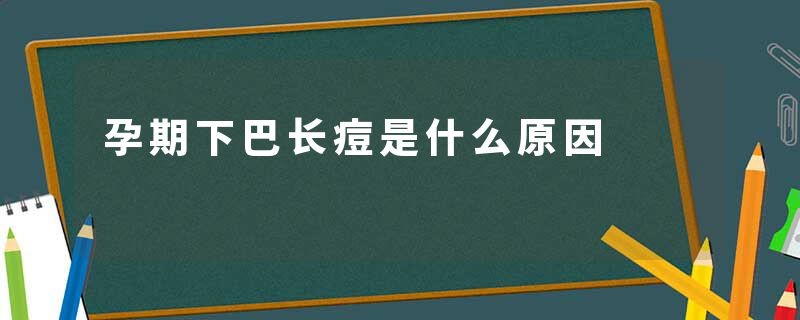 孕期下巴长痘是什么原因