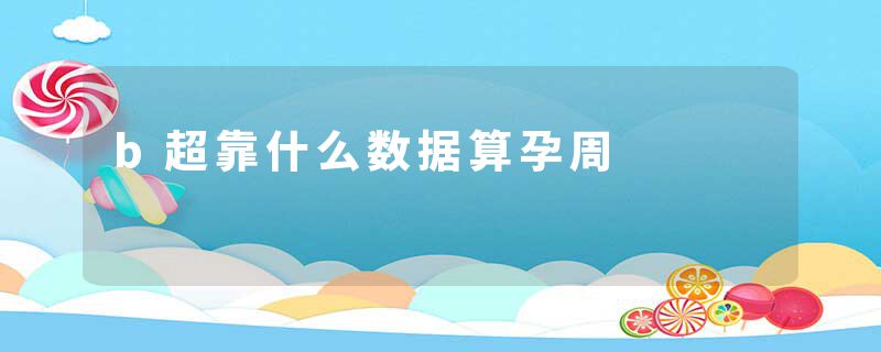 b超靠什么数据算孕周