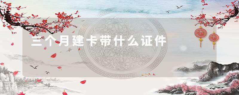 三个月建卡带什么证件
