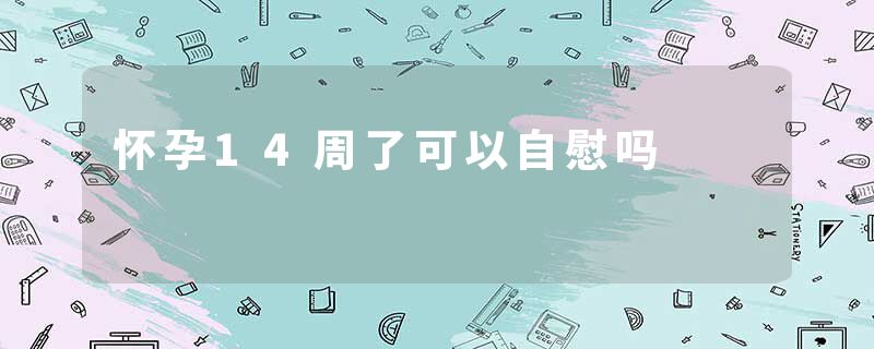 怀孕14周了可以自慰吗