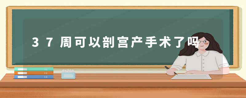 37周可以剖宫产手术了吗