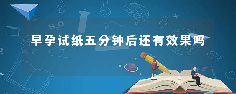 早孕试纸五分钟后还有效果吗