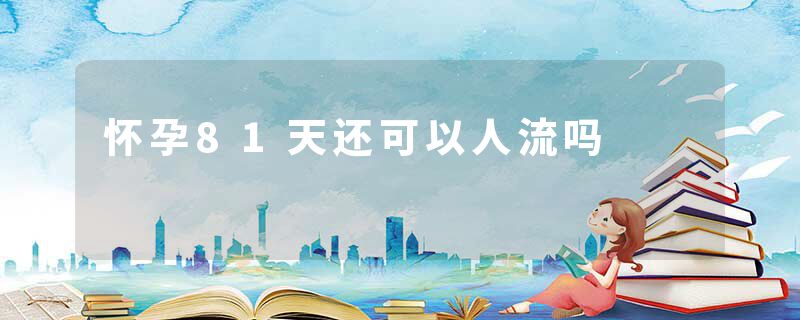 怀孕81天还可以人流吗