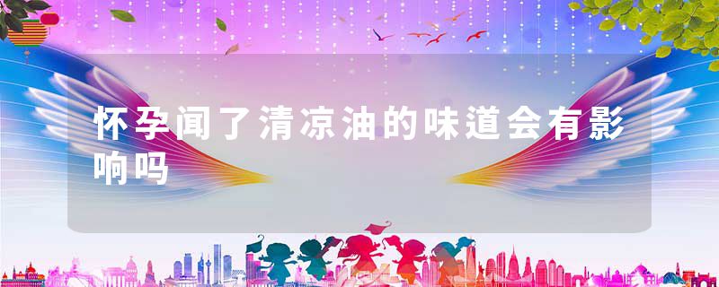 怀孕闻了清凉油的味道会有影响吗