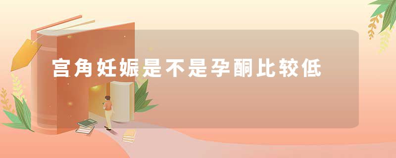 宫角妊娠是不是孕酮比较低