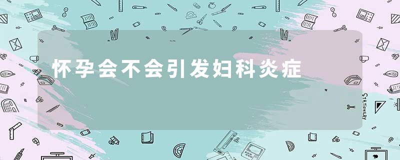怀孕会不会引发妇科炎症