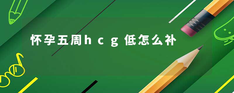 怀孕五周hcg低怎么补