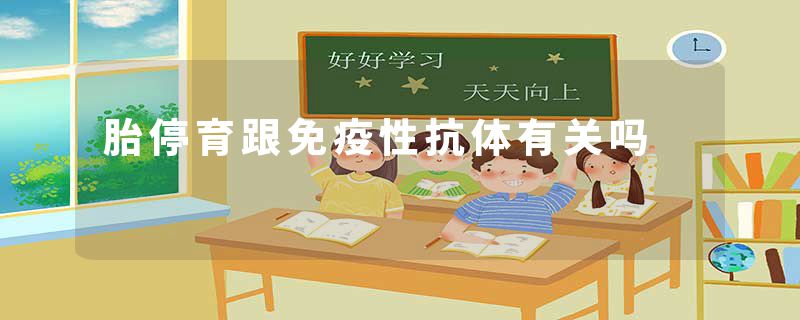 胎停育跟免疫性抗体有关吗