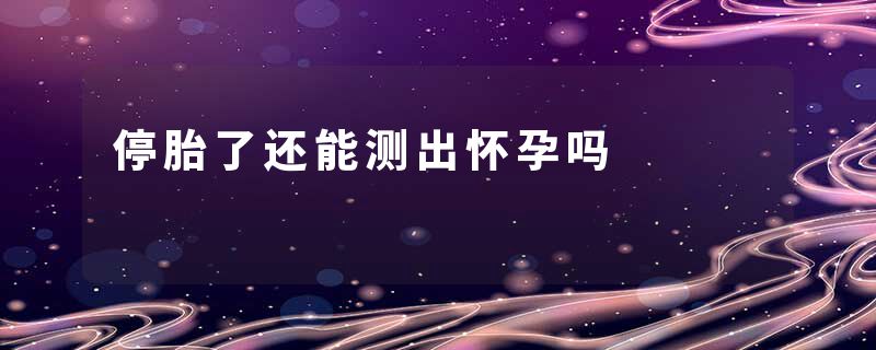 停胎了还能测出怀孕吗