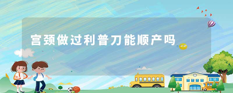 宫颈做过利普刀能顺产吗