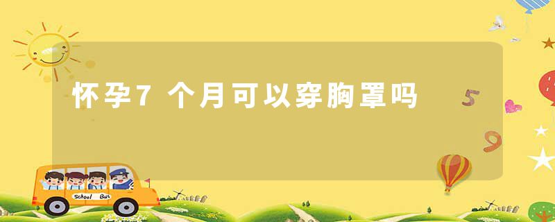怀孕7个月可以穿胸罩吗