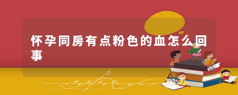 怀孕同房有点粉色的血怎么回事
