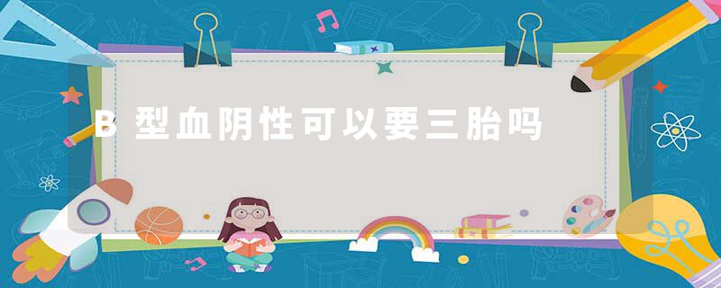 B型血阴性可以要三胎吗