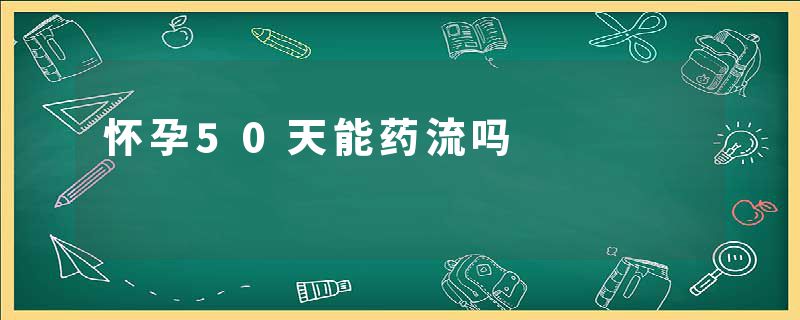 怀孕50天能药流吗