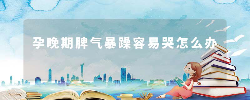 孕晚期脾气暴躁容易哭怎么办