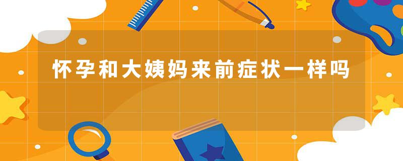 怀孕和大姨妈来前症状一样吗