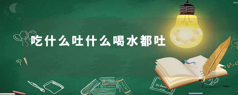 吃什么吐什么喝水都吐
