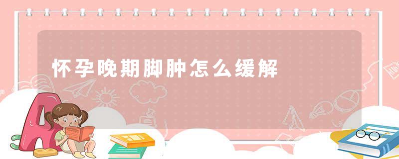 怀孕晚期脚肿怎么缓解