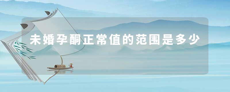 未婚孕酮正常值的范围是多少