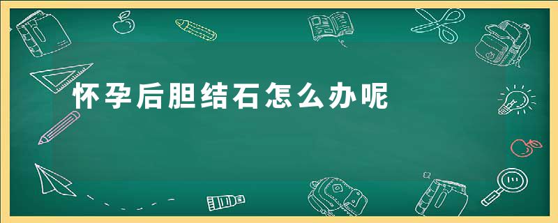 怀孕后胆结石怎么办呢