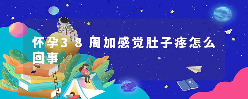 怀孕38周加感觉肚子疼怎么回事
