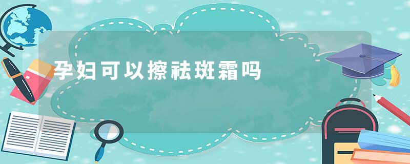 孕妇可以擦祛斑霜吗